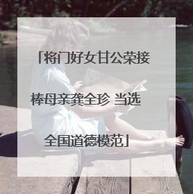 将门好女甘公荣接棒母亲龚全珍 当选全国道德模范